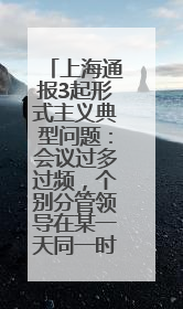 上海通报3起形式主义典型问题：会议过多过频，个别分管领导在某一天同一时段需参加3个会议