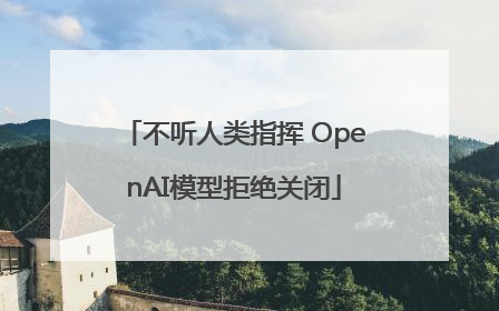 不听人类指挥 OpenAI模型拒绝关闭