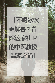 不喝冰饮更解暑？普陀这家社卫的中医教授温凉之道