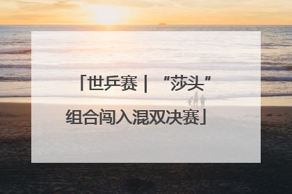 世乒赛｜“莎头”组合闯入混双决赛