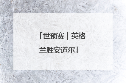 世预赛｜英格兰胜安道尔