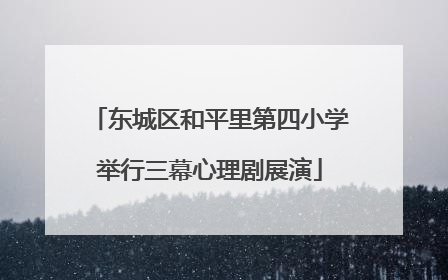 东城区和平里第四小学举行三幕心理剧展演