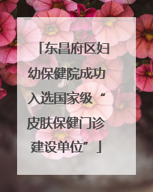 东昌府区妇幼保健院成功入选国家级“皮肤保健门诊建设单位”