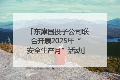 东津国投子公司联合开展2025年“安全生产月”活动