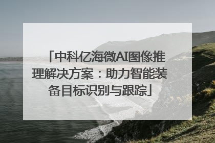 中科亿海微AI图像推理解决方案：助力智能装备目标识别与跟踪