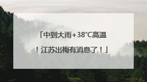 中到大雨+38℃高温！江苏出梅有消息了！