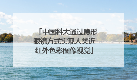 中国科大通过隐形眼镜方式实现人类近红外色彩图像视觉