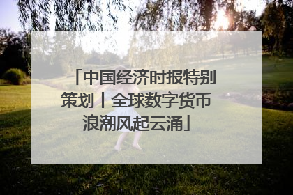 中国经济时报特别策划丨全球数字货币浪潮风起云涌