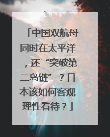 中国双航母同时在太平洋，还“突破第二岛链”？日本该如何客观理性看待？