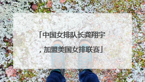 中国女排队长龚翔宇，加盟美国女排联赛