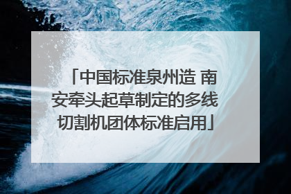 中国标准泉州造 南安牵头起草制定的多线切割机团体标准启用