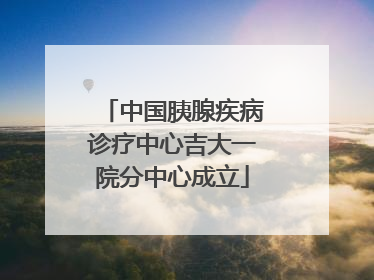 中国胰腺疾病诊疗中心吉大一院分中心成立
