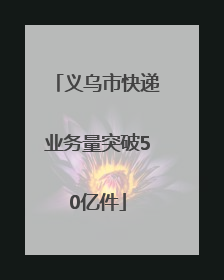 义乌市快递业务量突破50亿件