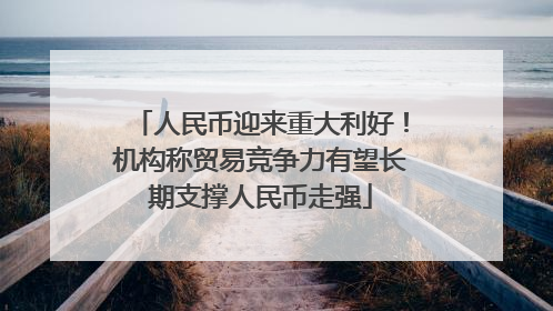 人民币迎来重大利好！机构称贸易竞争力有望长期支撑人民币走强