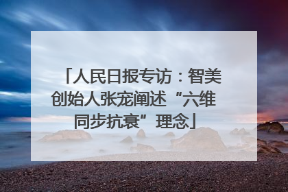 人民日报专访：智美创始人张宠阐述“六维同步抗衰”理念