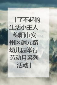了不起的生活小主人 绵阳市安州区调元路幼儿园举行劳动月系列活动