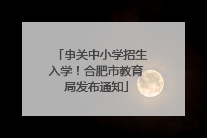 事关中小学招生入学！合肥市教育局发布通知