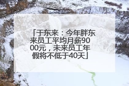 于东来：今年胖东来员工平均月薪9000元，未来员工年假将不低于40天