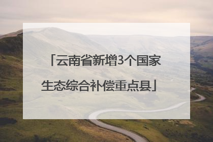 云南省新增3个国家生态综合补偿重点县