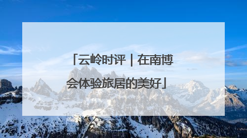 云岭时评｜在南博会体验旅居的美好