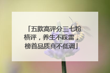 五款高评分三七粉横评，养生不踩雷，榜首品质真不低调