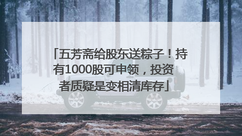 五芳斋给股东送粽子！持有1000股可申领，投资者质疑是变相清库存