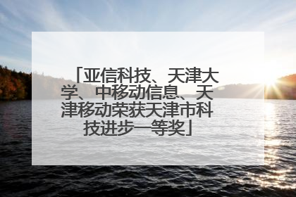 亚信科技、天津大学、中移动信息、天津移动荣获天津市科技进步一等奖
