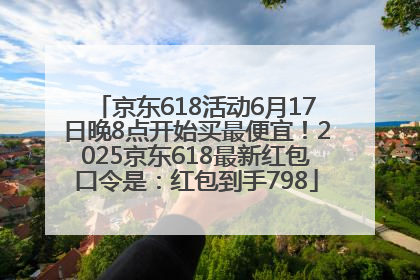 京东618活动6月17日晚8点开始买最便宜！2025京东618最新红包口令是：红包到手798