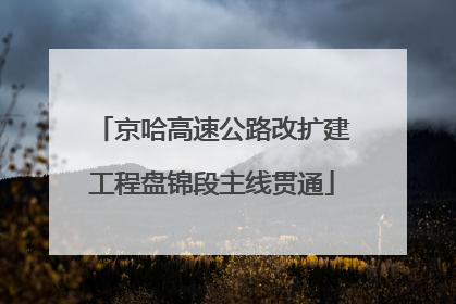 京哈高速公路改扩建工程盘锦段主线贯通