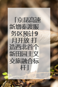 京昆高速新增秦渡服务区预计9月开放 打造西北首个新田园主义交旅融合标杆
