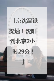 京沈高铁提速！沈阳到北京2小时29分！