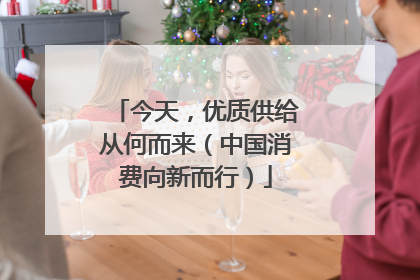 今天，优质供给从何而来（中国消费向新而行）
