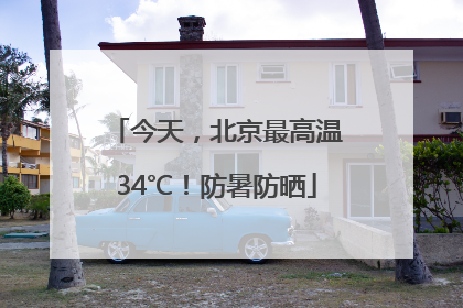 今天，北京最高温34℃！防暑防晒