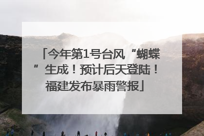 今年第1号台风“蝴蝶”生成！预计后天登陆！福建发布暴雨警报