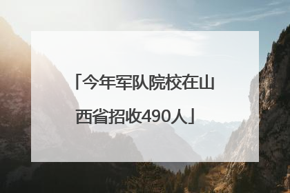 今年军队院校在山西省招收490人