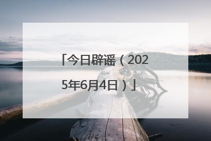 今日辟谣（2025年6月4日）