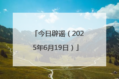 今日辟谣（2025年6月19日）