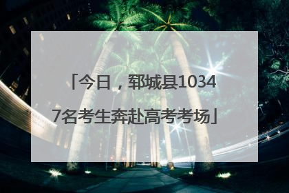 今日，郓城县10347名考生奔赴高考考场