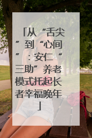 从“舌尖”到“心间”：安仁“三助”养老模式托起长者幸福晚年