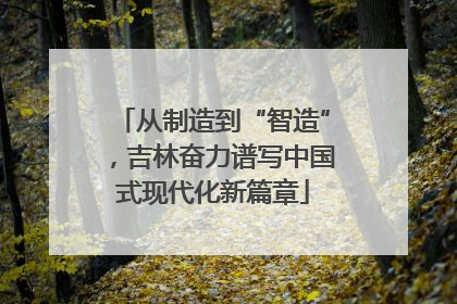 从制造到“智造”，吉林奋力谱写中国式现代化新篇章