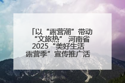 以“露营潮”带动“文旅热” 河南省2025“美好生活露营季”宣传推广活动在平舆县启动