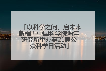 以科学之问、启未来新程！中国科学院海洋研究所举办第21届公众科学日活动