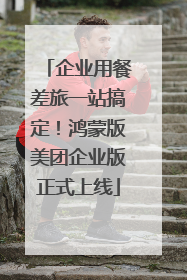 企业用餐差旅一站搞定！鸿蒙版美团企业版正式上线