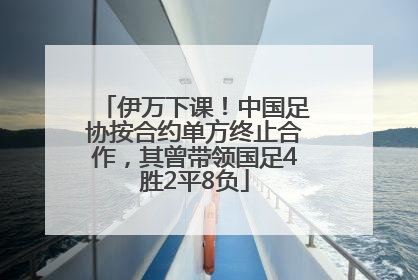 伊万下课！中国足协按合约单方终止合作，其曾带领国足4胜2平8负