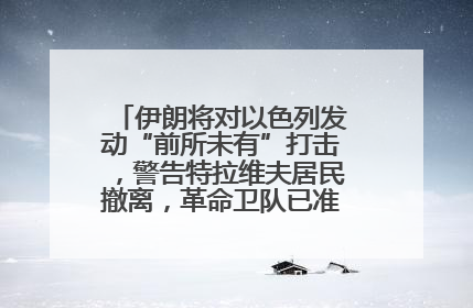 伊朗将对以色列发动“前所未有”打击，警告特拉维夫居民撤离，革命卫队已准备长期全面战争