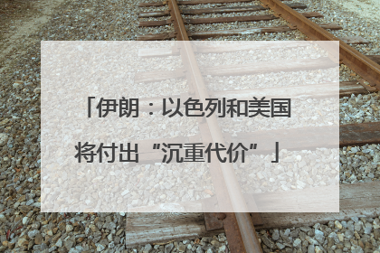 伊朗：以色列和美国将付出“沉重代价”
