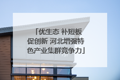 优生态 补短板 促创新 河北增强特色产业集群竞争力