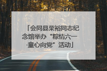 会同县粟裕同志纪念馆举办“粽情六一·童心向党”活动