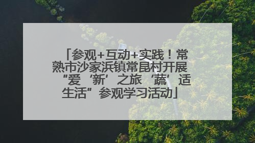参观+互动+实践！常熟市沙家浜镇常昆村开展“爱‘新’之旅‘蔬’适生活”参观学习活动