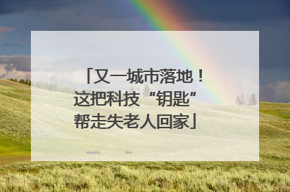又一城市落地！这把科技“钥匙”帮走失老人回家